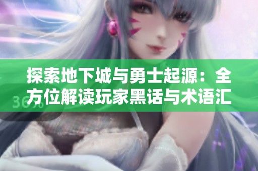 探索地下城与勇士起源：全方位解读玩家黑话与术语汇总