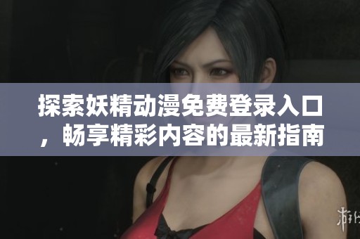 探索妖精动漫免费登录入口，畅享精彩内容的最新指南