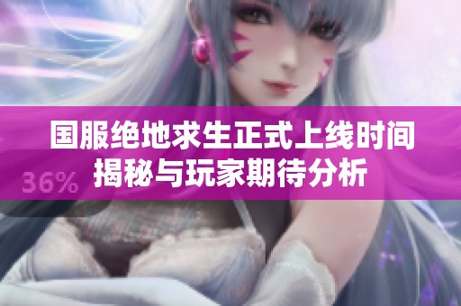 国服绝地求生正式上线时间揭秘与玩家期待分析