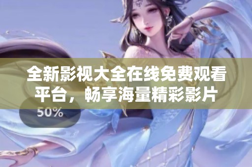 全新影视大全在线免费观看平台，畅享海量精彩影片