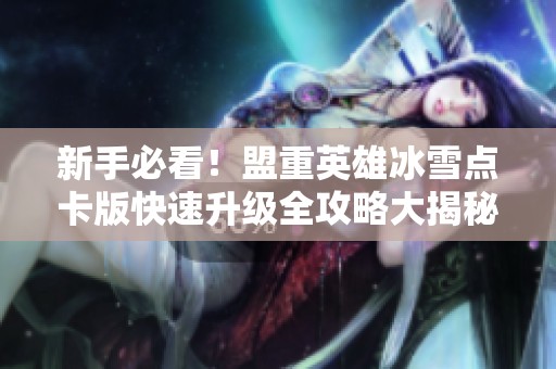 新手必看！盟重英雄冰雪点卡版快速升级全攻略大揭秘