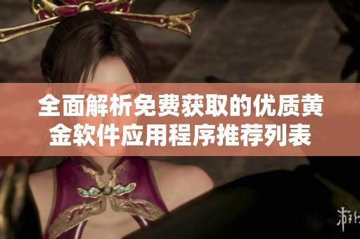 全面解析免费获取的优质黄金软件应用程序推荐列表