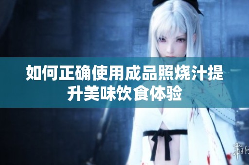 如何正确使用成品照烧汁提升美味饮食体验