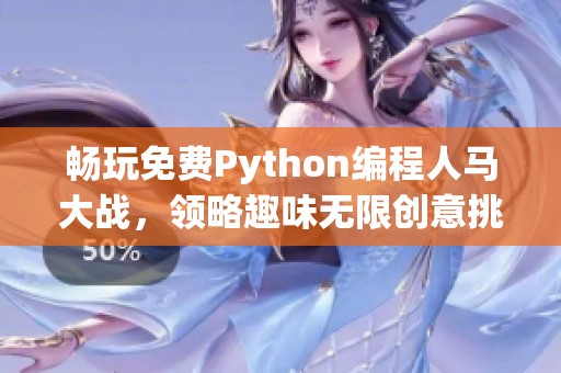 畅玩免费Python编程人马大战，领略趣味无限创意挑战