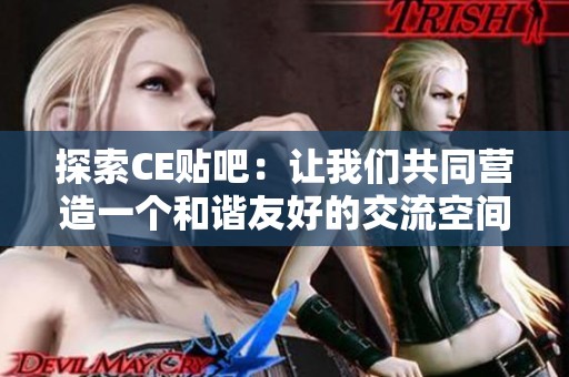 探索CE贴吧：让我们共同营造一个和谐友好的交流空间