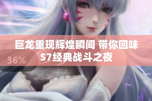 巨龙重现辉煌瞬间 带你回味S7经典战斗之夜