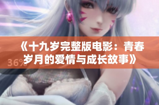 《十九岁完整版电影：青春岁月的爱情与成长故事》