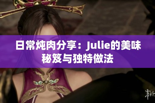 日常炖肉分享：Julie的美味秘笈与独特做法