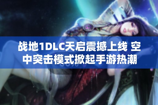战地1DLC天启震撼上线 空中突击模式掀起手游热潮