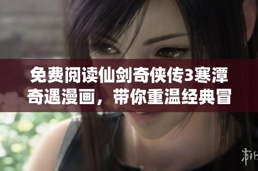 免费阅读仙剑奇侠传3寒潭奇遇漫画，带你重温经典冒险故事