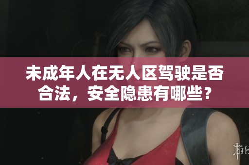 未成年人在无人区驾驶是否合法，安全隐患有哪些？