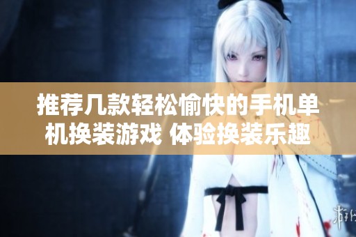 推荐几款轻松愉快的手机单机换装游戏 体验换装乐趣