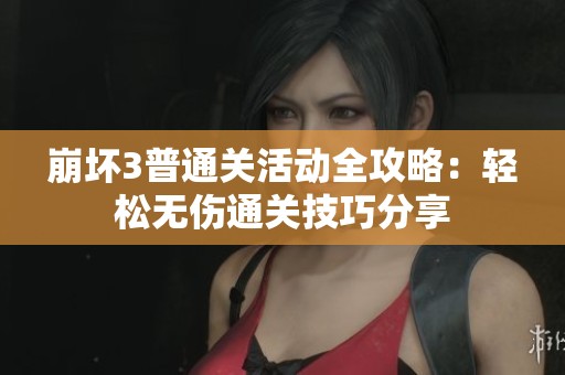 崩坏3普通关活动全攻略：轻松无伤通关技巧分享