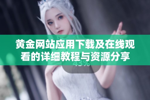 黄金网站应用下载及在线观看的详细教程与资源分享