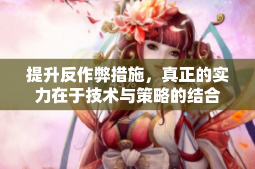 提升反作弊措施，真正的实力在于技术与策略的结合