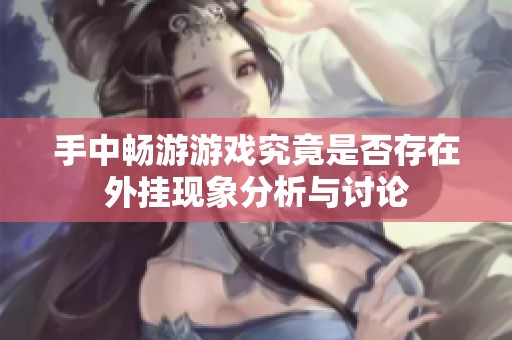 手中畅游游戏究竟是否存在外挂现象分析与讨论