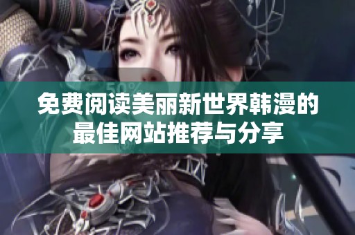 免费阅读美丽新世界韩漫的最佳网站推荐与分享