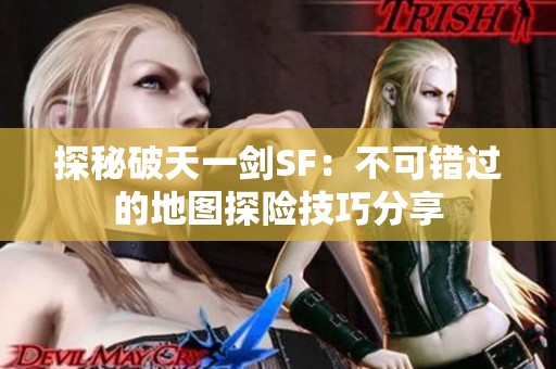 探秘破天一剑SF：不可错过的地图探险技巧分享