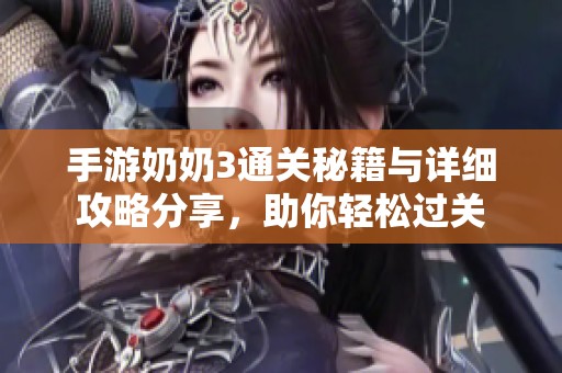 手游奶奶3通关秘籍与详细攻略分享，助你轻松过关