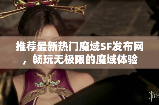 推荐最新热门魔域SF发布网，畅玩无极限的魔域体验