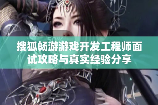 搜狐畅游游戏开发工程师面试攻略与真实经验分享