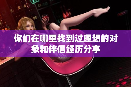 你们在哪里找到过理想的对象和伴侣经历分享
