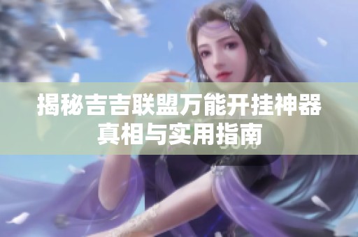 揭秘吉吉联盟万能开挂神器真相与实用指南