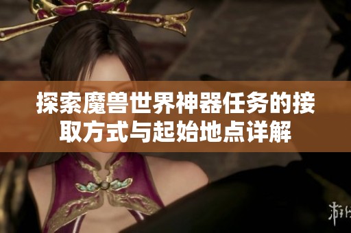 探索魔兽世界神器任务的接取方式与起始地点详解