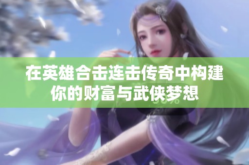 在英雄合击连击传奇中构建你的财富与武侠梦想