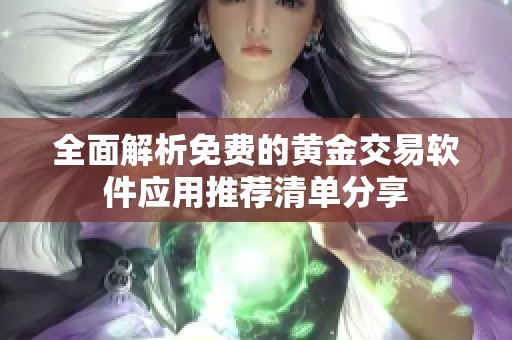 全面解析免费的黄金交易软件应用推荐清单分享
