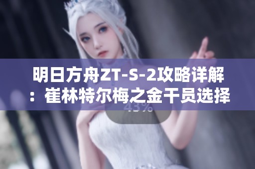 明日方舟ZT-S-2攻略详解：崔林特尔梅之金干员选择与打法指南