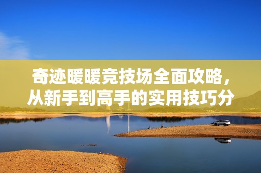 奇迹暖暖竞技场全面攻略，从新手到高手的实用技巧分享