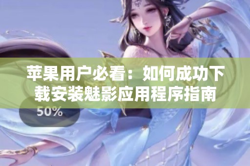 苹果用户必看：如何成功下载安装魅影应用程序指南