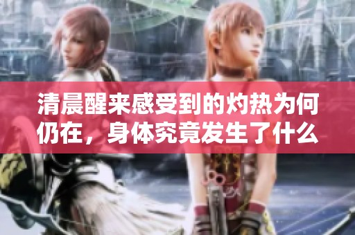 清晨醒来感受到的灼热为何仍在，身体究竟发生了什么