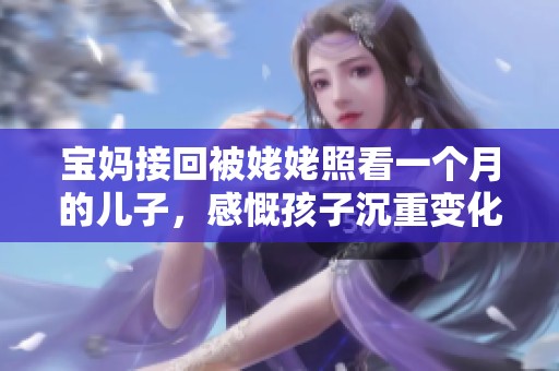 宝妈接回被姥姥照看一个月的儿子，感慨孩子沉重变化