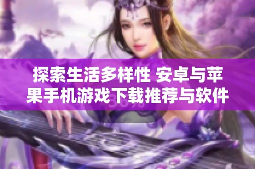 探索生活多样性 安卓与苹果手机游戏下载推荐与软件排行分析