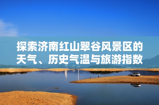 探索济南红山翠谷风景区的天气、历史气温与旅游指数分析