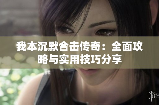 我本沉默合击传奇：全面攻略与实用技巧分享