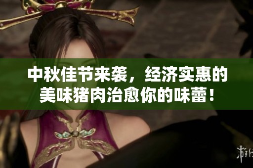 中秋佳节来袭，经济实惠的美味猪肉治愈你的味蕾！