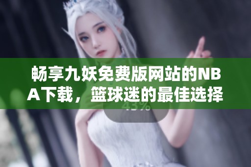 畅享九妖免费版网站的NBA下载，篮球迷的最佳选择