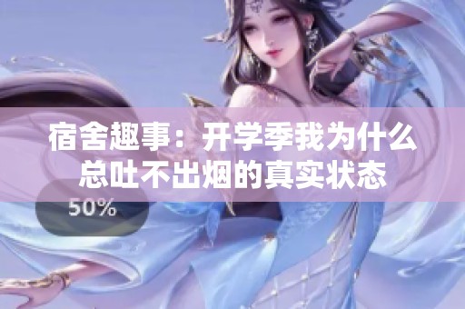 宿舍趣事：开学季我为什么总吐不出烟的真实状态