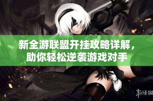 新全游联盟开挂攻略详解，助你轻松逆袭游戏对手