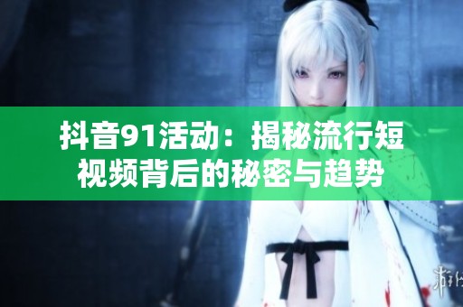 抖音91活动：揭秘流行短视频背后的秘密与趋势