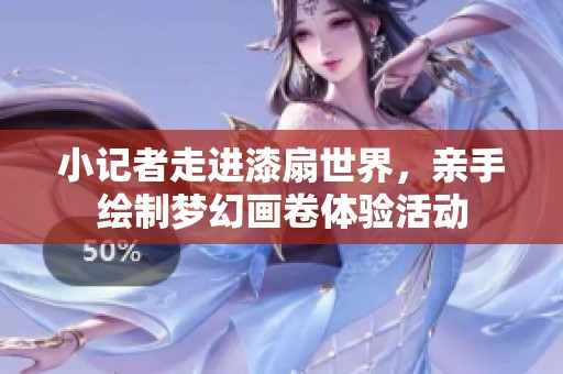 小记者走进漆扇世界，亲手绘制梦幻画卷体验活动
