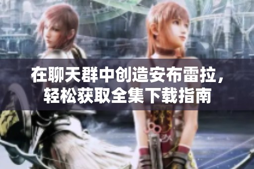 在聊天群中创造安布雷拉，轻松获取全集下载指南