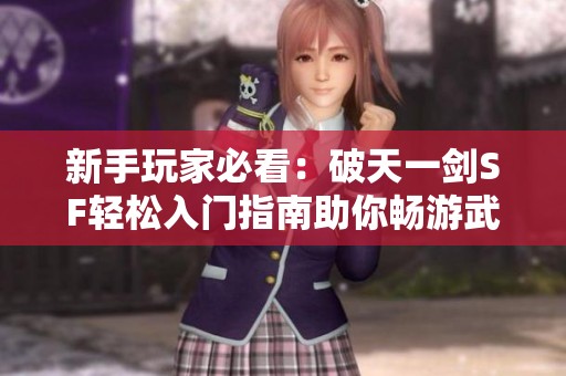新手玩家必看：破天一剑SF轻松入门指南助你畅游武侠江湖
