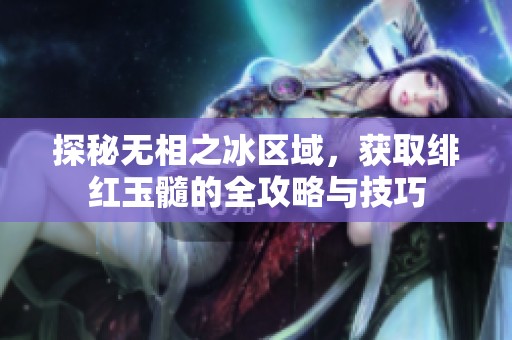 探秘无相之冰区域，获取绯红玉髓的全攻略与技巧
