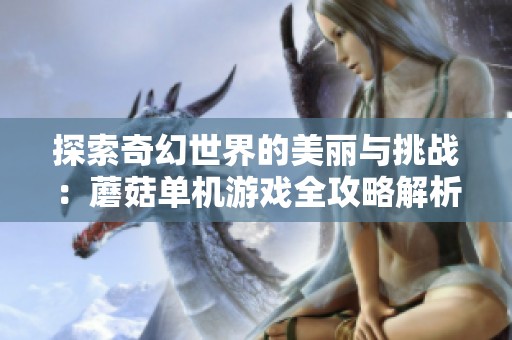探索奇幻世界的美丽与挑战：蘑菇单机游戏全攻略解析