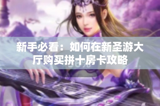 新手必看：如何在新圣游大厅购买拼十房卡攻略