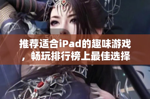 推荐适合iPad的趣味游戏，畅玩排行榜上最佳选择